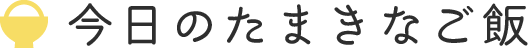 今日のたまきなご飯